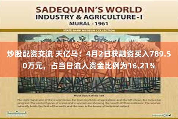 炒股配资交流 天亿马：4月2日获融资买入789.50万元，占当日流入资金比例为16.21%