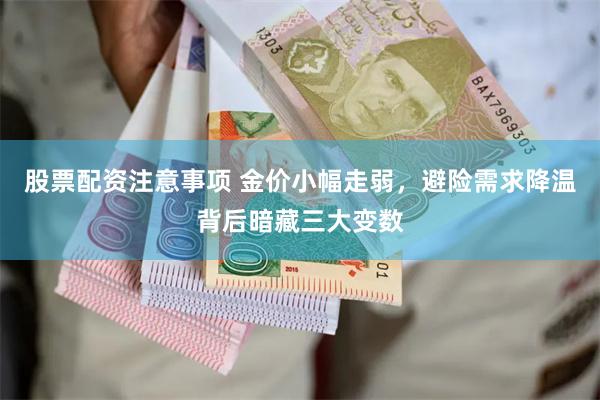 股票配资注意事项 金价小幅走弱，避险需求降温背后暗藏三大变数