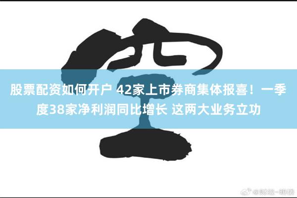 股票配资如何开户 42家上市券商集体报喜！一季度38家净利润同比增长 这两大业务立功