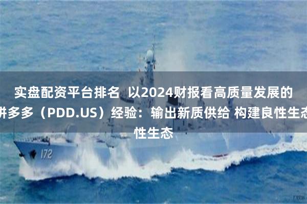 实盘配资平台排名  以2024财报看高质量发展的拼多多（PDD.US）经验：输出新质供给 构建良性生态