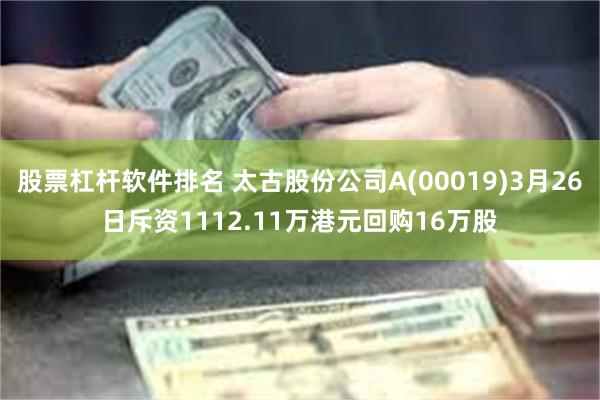 股票杠杆软件排名 太古股份公司A(00019)3月26日斥资1112.11万港元回购16万股