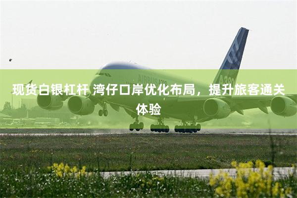现货白银杠杆 湾仔口岸优化布局，提升旅客通关体验