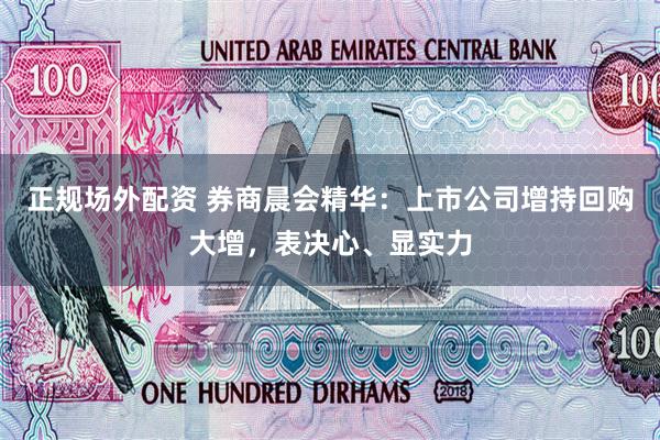 正规场外配资 券商晨会精华：上市公司增持回购大增，表决心、显实力