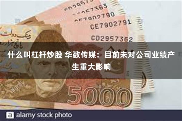 什么叫杠杆炒股 华数传媒：目前未对公司业绩产生重大影响