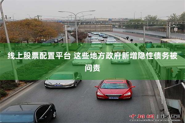 线上股票配置平台 这些地方政府新增隐性债务被问责