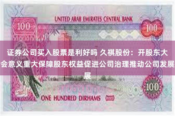 证券公司买入股票是利好吗 久祺股份：开股东大会意义重大保障股东权益促进公司治理推动公司发展