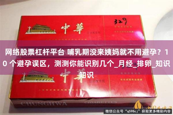 网络股票杠杆平台 哺乳期没来姨妈就不用避孕？10 个避孕误区，测测你能识别几个_月经_排卵_知识