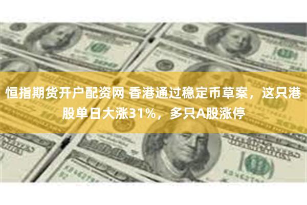 恒指期货开户配资网 香港通过稳定币草案，这只港股单日大涨31%，多只A股涨停