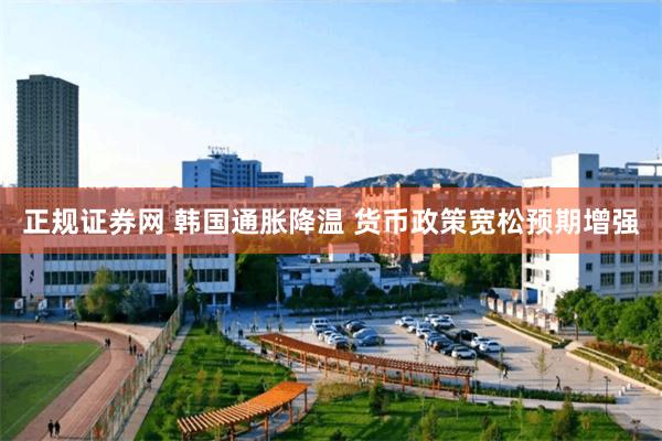 正规证券网 韩国通胀降温 货币政策宽松预期增强