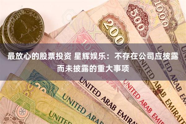 最放心的股票投资 星辉娱乐：不存在公司应披露而未披露的重大事项