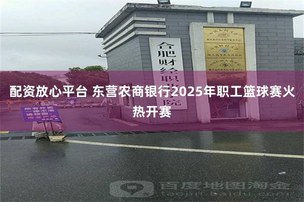 配资放心平台 东营农商银行2025年职工篮球赛火热开赛