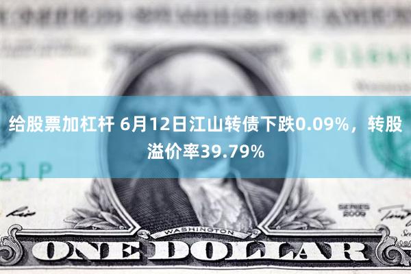 给股票加杠杆 6月12日江山转债下跌0.09%，转股溢价率39.79%