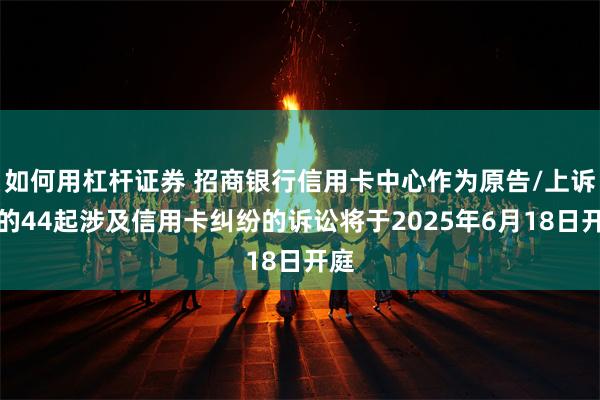 如何用杠杆证券 招商银行信用卡中心作为原告/上诉人的44起涉及信用卡纠纷的诉讼将于2025年6月18日开庭