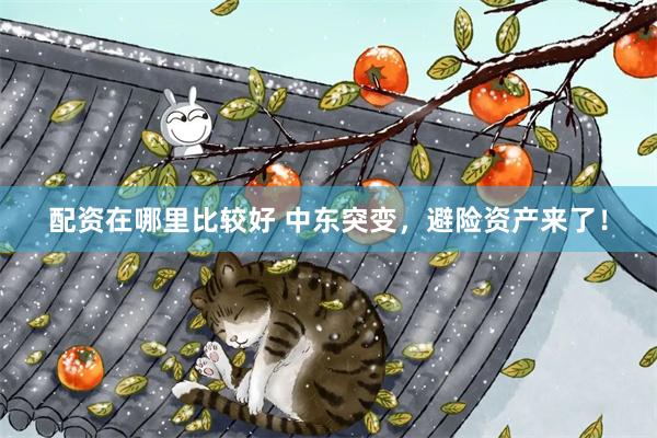 配资在哪里比较好 中东突变，避险资产来了！