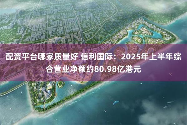 配资平台哪家质量好 信利国际：2025年上半年综合营业净额约80.98亿港元