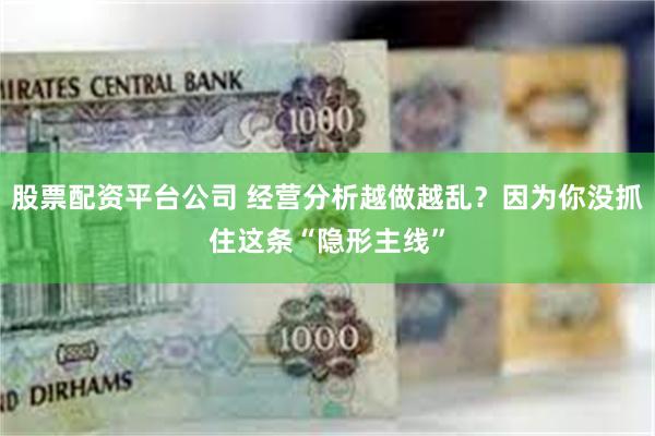 股票配资平台公司 经营分析越做越乱？因为你没抓住这条“隐形主线”