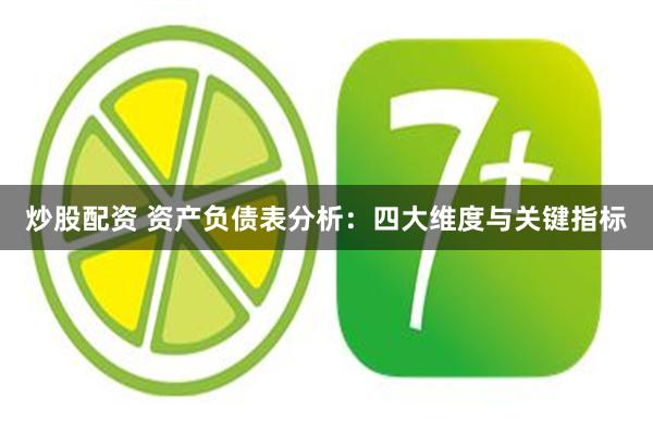 炒股配资 资产负债表分析：四大维度与关键指标