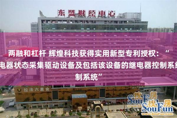 两融和杠杆 辉煌科技获得实用新型专利授权：“继电器状态采集驱动设备及包括该设备的继电器控制系统”