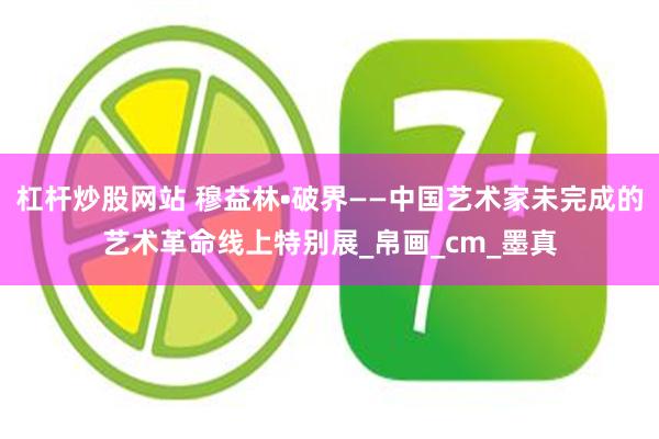 杠杆炒股网站 穆益林•破界——中国艺术家未完成的艺术革命线上特别展_帛画_cm_墨真