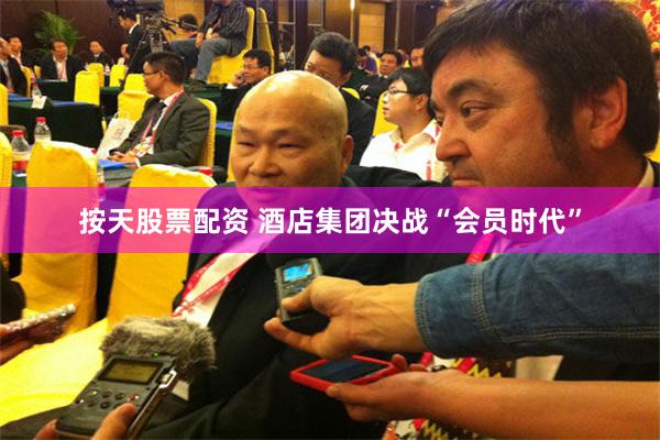按天股票配资 酒店集团决战“会员时代”
