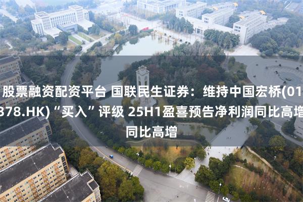 股票融资配资平台 国联民生证券：维持中国宏桥(01378.HK)“买入”评级 25H1盈喜预告净利润同比高增