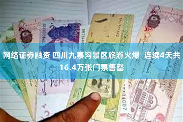 网络证劵融资 四川九寨沟景区旅游火爆  连续4天共16.4万张门票售罄