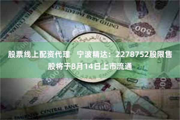股票线上配资代理   宁波精达：2278752股限售股将于8月14日上市流通