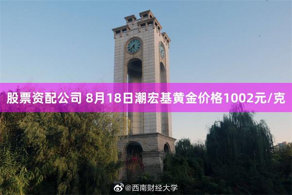 股票资配公司 8月18日潮宏基黄金价格1002元/克