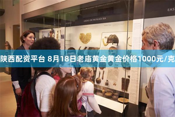 陕西配资平台 8月18日老庙黄金黄金价格1000元/克