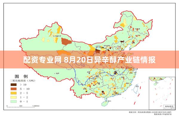 配资专业网 8月20日异辛醇产业链情报