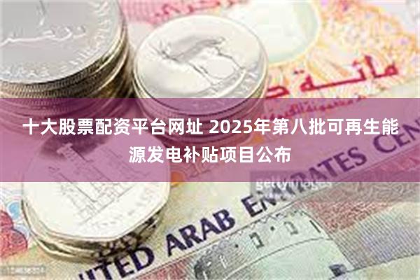 十大股票配资平台网址 2025年第八批可再生能源发电补贴项目公布