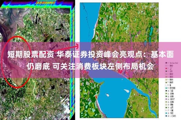 短期股票配资 华泰证券投资峰会亮观点：基本面仍磨底 可关注消费板块左侧布局机会