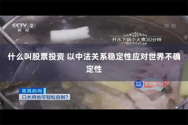 什么叫股票投资 以中法关系稳定性应对世界不确定性