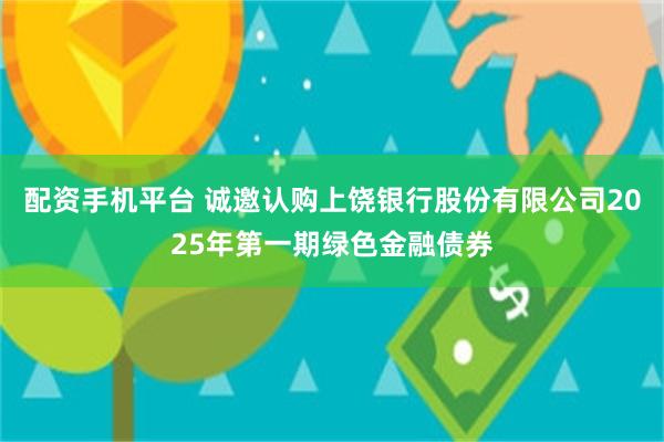 配资手机平台 诚邀认购上饶银行股份有限公司2025年第一期绿色金融债券