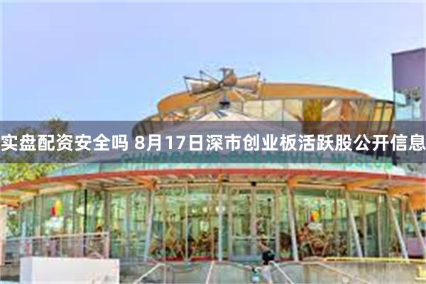 实盘配资安全吗 8月17日深市创业板活跃股公开信息