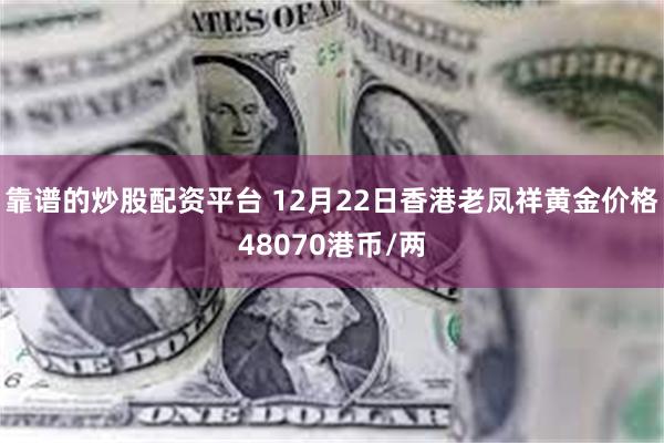 靠谱的炒股配资平台 12月22日香港老凤祥黄金价格48070港币/两